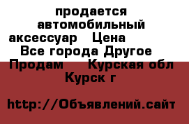 продается автомобильный аксессуар › Цена ­ 3 000 - Все города Другое » Продам   . Курская обл.,Курск г.